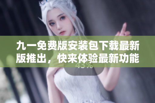 九一免費版安裝包下載最新版推出，快來體驗最新功能