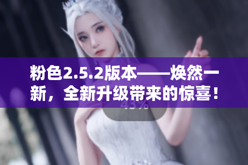 粉色2.5.2版本——煥然一新，全新升級帶來的驚喜！