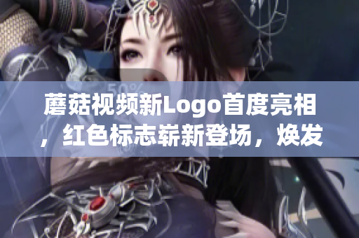 蘑菇視頻新Logo首度亮相，紅色標志嶄新登場，煥發(fā)全新魅力