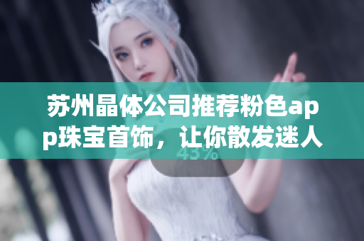 蘇州晶體公司推薦粉色app珠寶首飾，讓你散發(fā)迷人光芒
