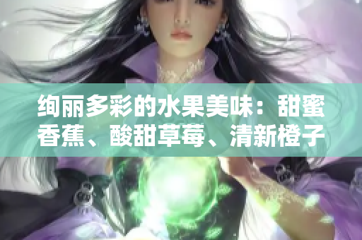 絢麗多彩的水果美味：甜蜜香蕉、酸甜草莓、清新橙子、柔軟芒果、水潤(rùn)水蜜桃