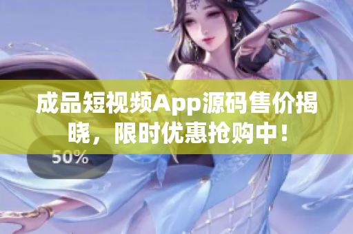 成品短視頻App源碼售價(jià)揭曉，限時(shí)優(yōu)惠搶購(gòu)中！
