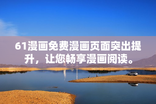 61漫畫免費漫畫頁面突出提升，讓您暢享漫畫閱讀。