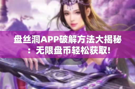 盤絲洞APP破解方法大揭秘：無(wú)限盤幣輕松獲取!