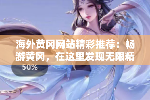 海外黃岡網(wǎng)站精彩推薦：暢游黃岡，在這里發(fā)現(xiàn)無限精彩