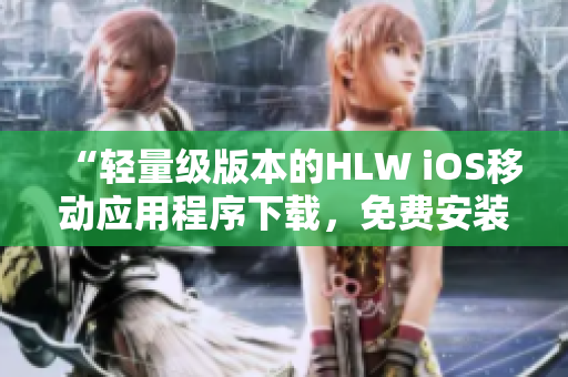 “輕量級版本的HLW iOS移動應用程序下載，免費安裝指南”