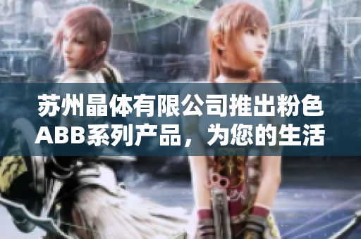 蘇州晶體有限公司推出粉色ABB系列產(chǎn)品，為您的生活增添一抹浪漫色彩