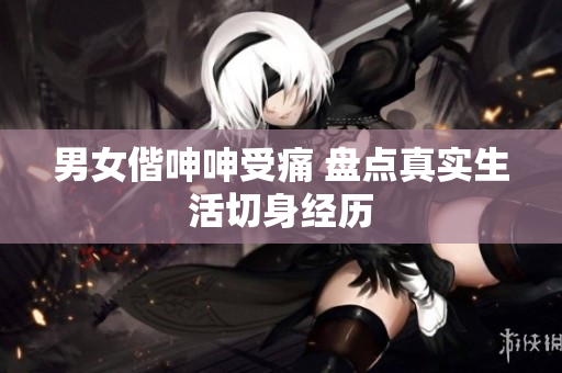 男女偕呻呻受痛 盤點真實生活切身經(jīng)歷