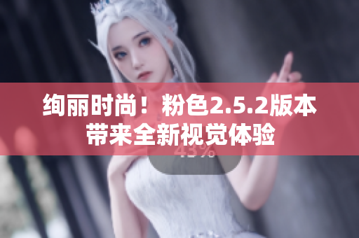 絢麗時尚！粉色2.5.2版本帶來全新視覺體驗