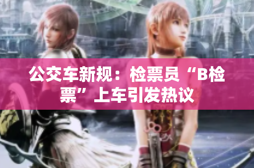 公交車(chē)新規(guī)：檢票員“B檢票”上車(chē)引發(fā)熱議