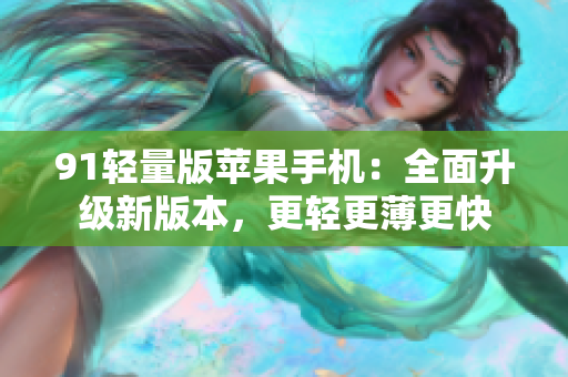 91輕量版蘋果手機：全面升級新版本，更輕更薄更快
