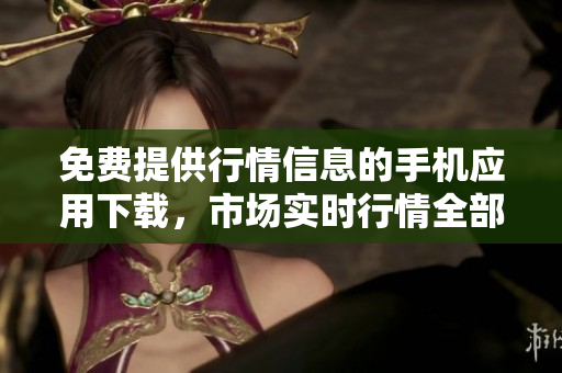 免費提供行情信息的手機應(yīng)用下載，市場實時行情全部掌握