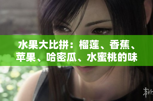 水果大比拼：榴蓮、香蕉、蘋果、哈密瓜、水蜜桃的味道大揭秘