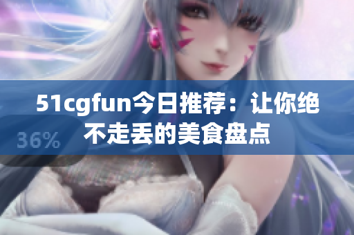 51cgfun今日推薦：讓你絕不走丟的美食盤點