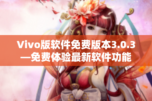 Vivo版軟件免費版本3.0.3—免費體驗最新軟件功能