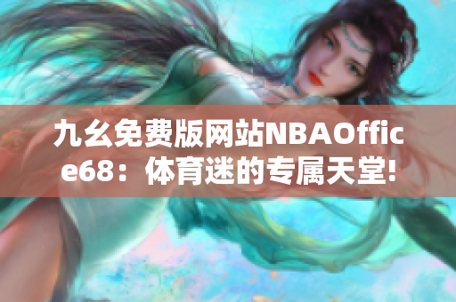 九幺免費版網(wǎng)站NBAOffice68：體育迷的專屬天堂!
