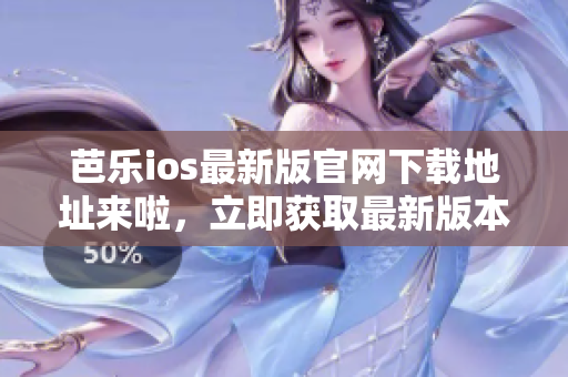 芭樂ios最新版官網(wǎng)下載地址來啦，立即獲取最新版本的芭樂ios，體驗更多功能！