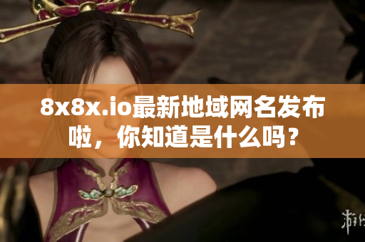 8x8x.io最新地域網(wǎng)名發(fā)布啦，你知道是什么嗎？