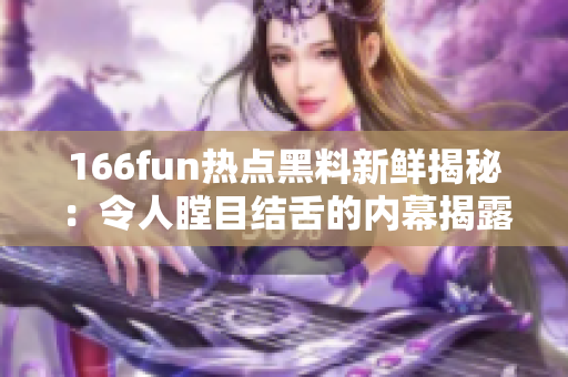 166fun熱點黑料新鮮揭秘：令人瞠目結舌的內幕揭露