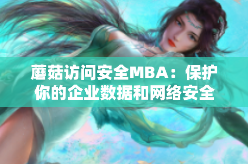 蘑菇訪問安全MBA：保護(hù)你的企業(yè)數(shù)據(jù)和網(wǎng)絡(luò)安全