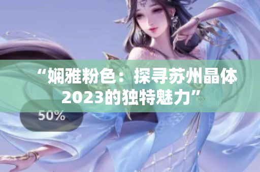 “嫻雅粉色：探尋蘇州晶體2023的獨特魅力”