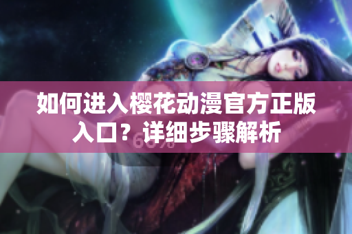 如何進(jìn)入櫻花動(dòng)漫官方正版入口？詳細(xì)步驟解析