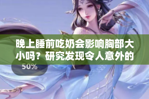 晚上睡前吃奶會影響胸部大小嗎？研究發(fā)現(xiàn)令人意外的答案！