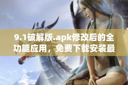 9.1破解版.apk修改后的全功能應(yīng)用，免費下載安裝最新版本