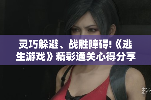 靈巧躲避、戰(zhàn)勝障礙!《逃生游戲》精彩通關心得分享