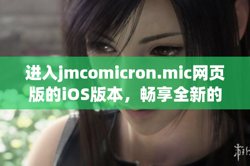 進(jìn)入jmcomicron.mic網(wǎng)頁版的iOS版本，暢享全新的閱讀體驗(yàn)