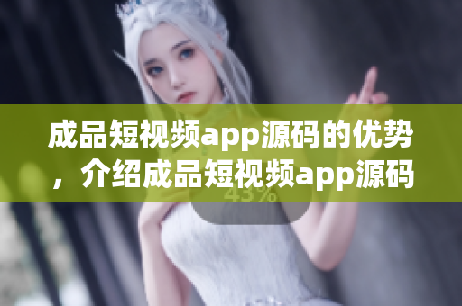 成品短視頻app源碼的優(yōu)勢，介紹成品短視頻app源碼的特點