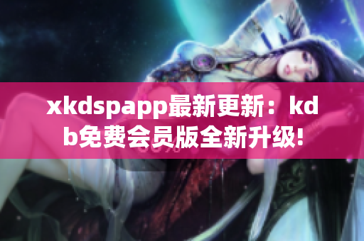 xkdspapp最新更新：kdb免費(fèi)會(huì)員版全新升級(jí)!