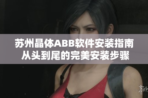 蘇州晶體ABB軟件安裝指南 從頭到尾的完美安裝步驟分享