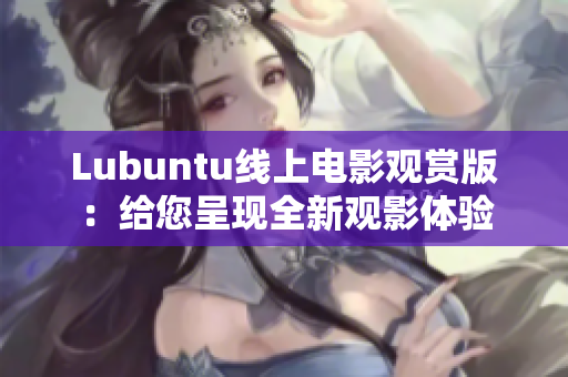 Lubuntu線上電影觀賞版：給您呈現(xiàn)全新觀影體驗