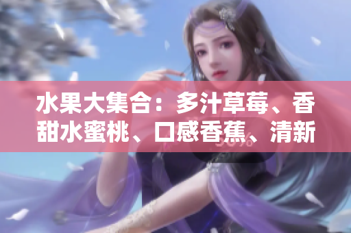 水果大集合：多汁草莓、香甜水蜜桃、口感香蕉、清新甜橙、鮮美芒果
