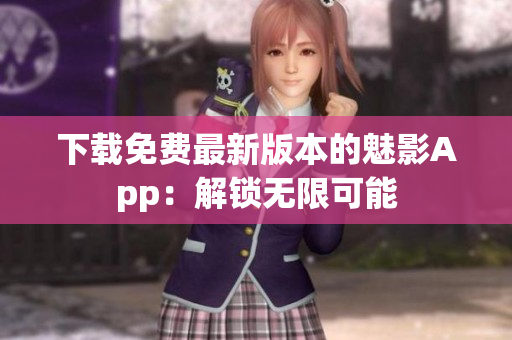 下載免費(fèi)最新版本的魅影App：解鎖無(wú)限可能