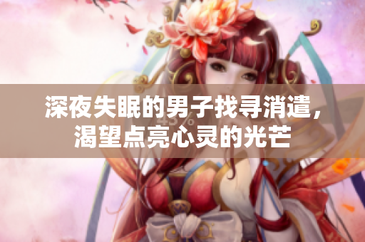 深夜失眠的男子找尋消遣，渴望點亮心靈的光芒