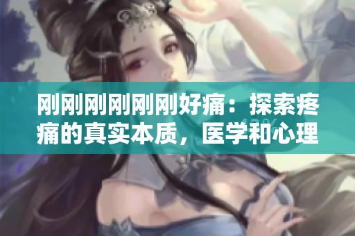 剛剛剛剛剛剛好痛：探索疼痛的真實本質，醫(yī)學和心理角度解讀痛覺與疼痛的復雜關系