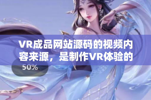 VR成品網站源碼的視頻內容來源，是制作VR體驗的關鍵元素嗎