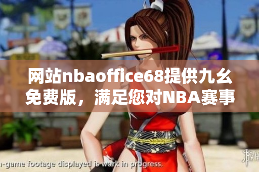 網(wǎng)站nbaoffice68提供九幺免費版，滿足您對NBA賽事的一切需求