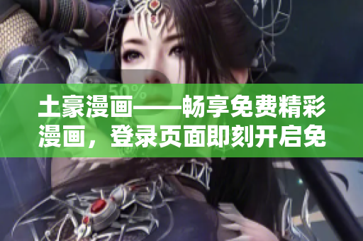 土豪漫畫——暢享免費(fèi)精彩漫畫，登錄頁(yè)面即刻開啟免費(fèi)閱讀通道