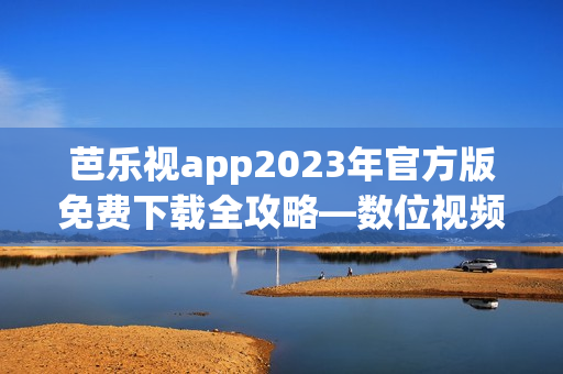 芭樂(lè)視app2023年官方版免費(fèi)下載全攻略—數(shù)位視頻娛樂(lè)全新享受