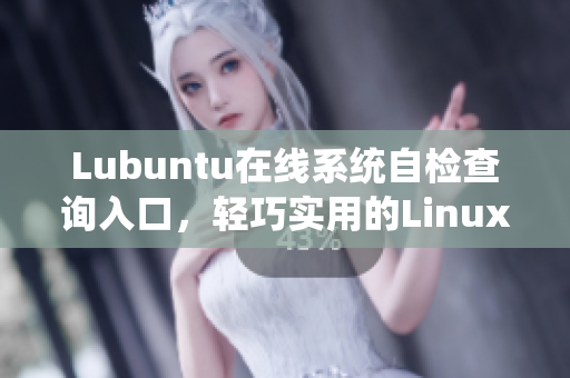 Lubuntu在線系統(tǒng)自檢查詢?nèi)肟?，輕巧實用的Linux操作系統(tǒng)獲取路徑