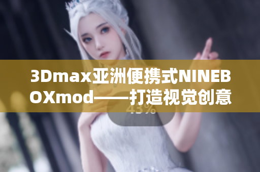 3Dmax亞洲便攜式NINEBOXmod——打造視覺創(chuàng)意新高度