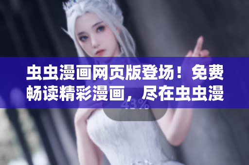 蟲蟲漫畫網(wǎng)頁版登場(chǎng)！免費(fèi)暢讀精彩漫畫，盡在蟲蟲漫畫官方網(wǎng)站！