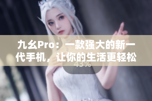 九幺Pro：一款強大的新一代手機，讓你的生活更輕松