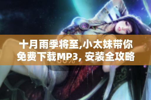 十月雨季將至,小太妹帶你免費(fèi)下載MP3, 安裝全攻略解讀