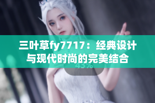 三葉草fy7717：經(jīng)典設(shè)計(jì)與現(xiàn)代時(shí)尚的完美結(jié)合