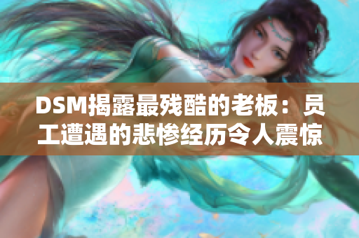 DSM揭露最殘酷的老板：?jiǎn)T工遭遇的悲慘經(jīng)歷令人震驚