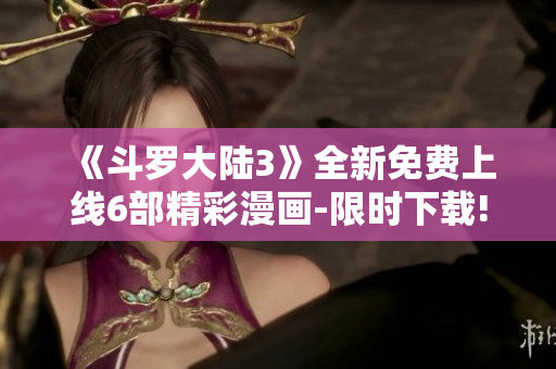 《斗羅大陸3》全新免費(fèi)上線6部精彩漫畫(huà)-限時(shí)下載!